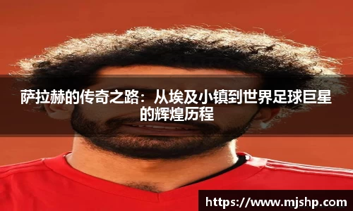 jjb竞技宝萨拉赫的传奇之路：从埃及小镇到世界足球巨星的辉煌历程